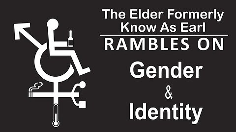 THE ELDER FORMERLY KNOWN AS EARL Rambles On: Episode 4 - Gender & Identity