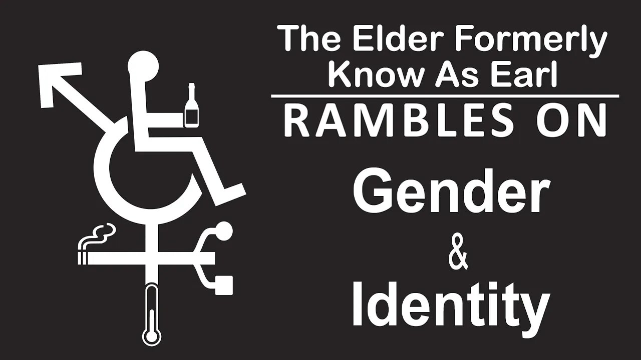 THE ELDER FORMERLY KNOWN AS EARL Rambles On: Episode 4 - Gender & Identity