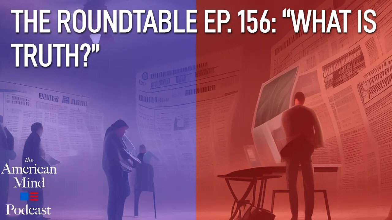 “What Is Truth?” | The Roundtable Ep. 156 by The American Mind