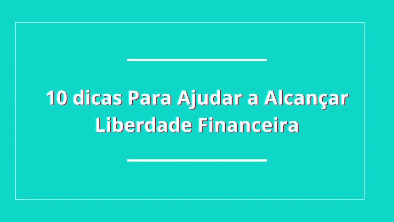 10 Dicas Para Ajudar a Alcançar a Liberdade Financeira