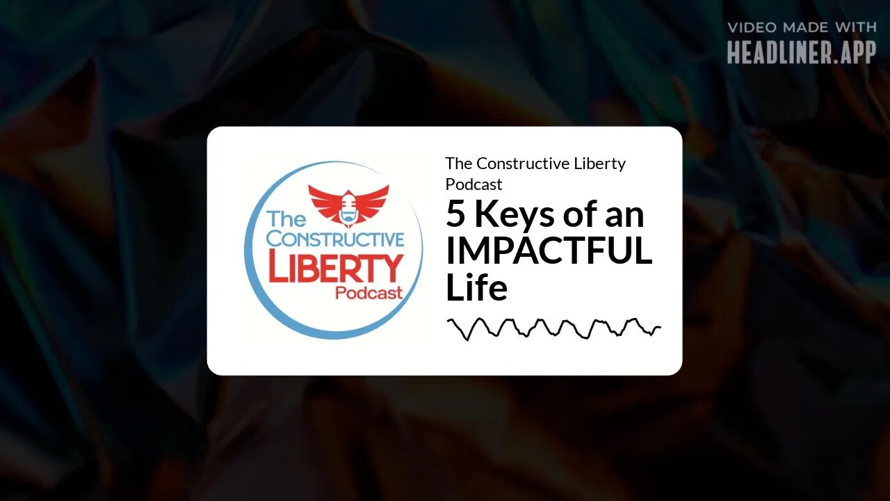 The Constructive Liberty Podcast - 5 Keys of an IMPACTFUL Life