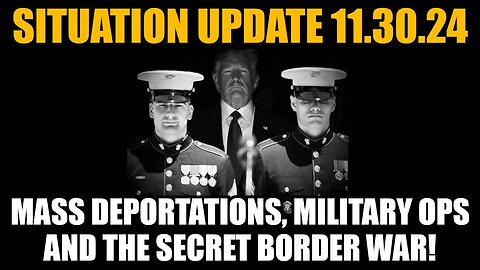 Situation Update 11/30/24: Mass Deportations, Military Ops and the Secret Border War!