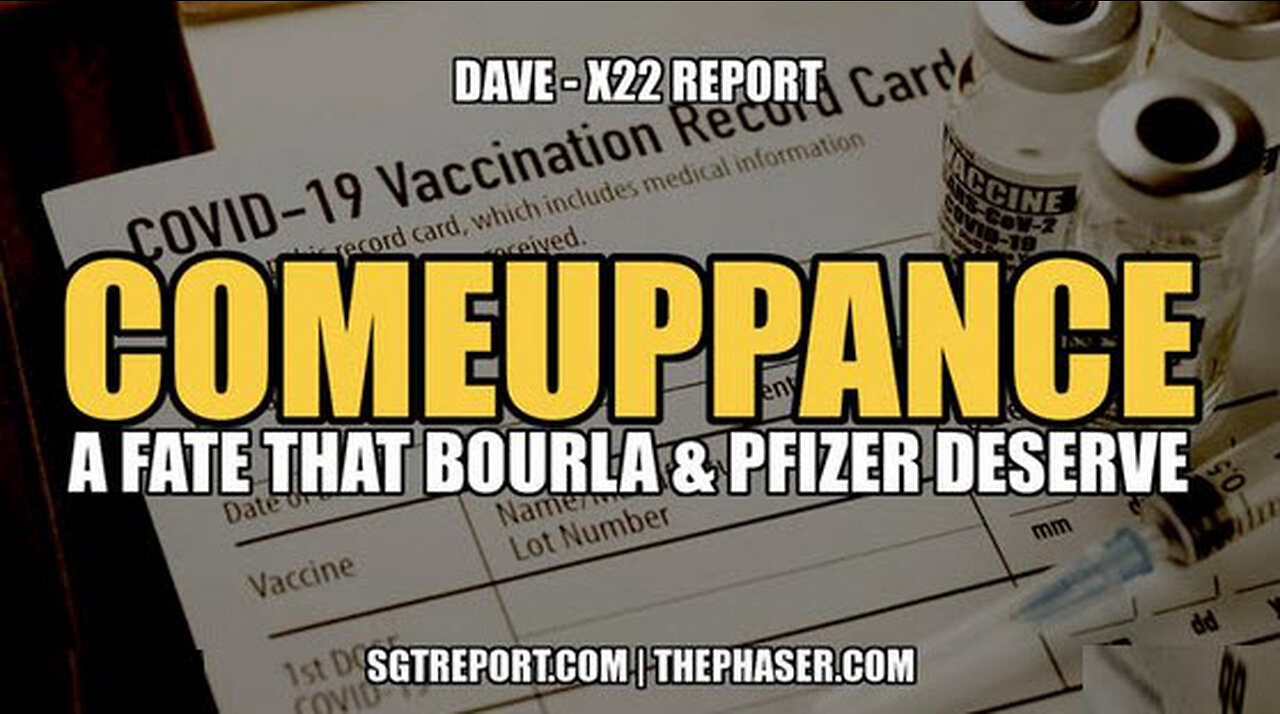 SGT REPORT - COMEUPPANCE: A FATE THAT BOURLA & PFIZER DESERVE -- DAVE, X22 REPORT