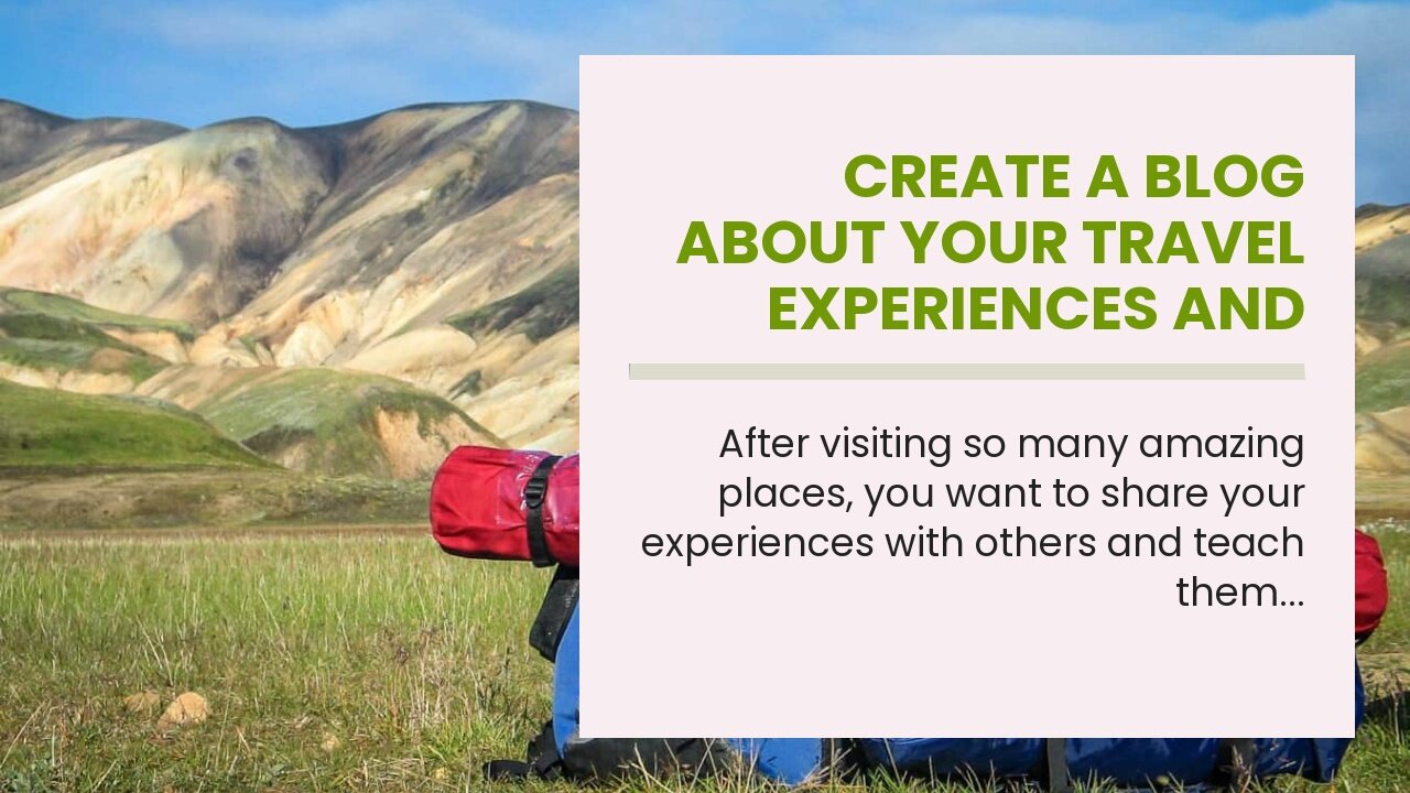 Create a Blog About Your Travel Experiences and Share Tips for Others Who Are Looking to Backpa...