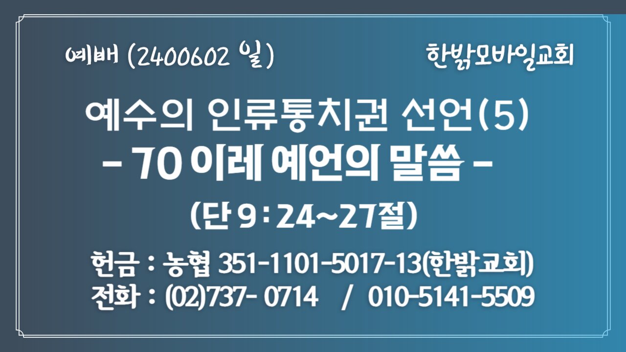 예수의 인류통치권 선언(5) - 70 이레 예언의 말씀 (단 9:24~27) 240602(일) [예배] 한밝모바일교회