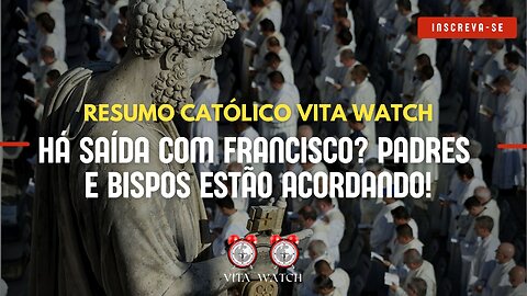 Resumo Católico Vita Watch: Há Saída com Francisco? Padres e Bispos estão acordando!