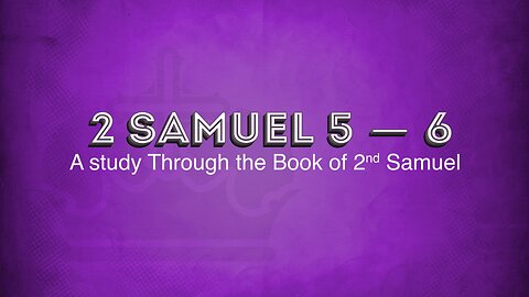 The Book of II Samuel: Chapters 5 - 6