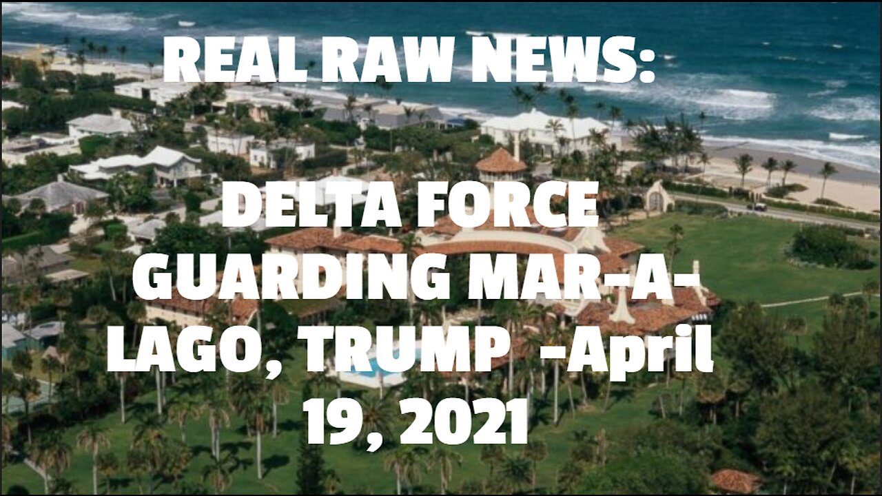 REAL RAW NEWS: DELTA FORCE GUARDING MAR-A-LAGO, TRUMP -April 19, 2021