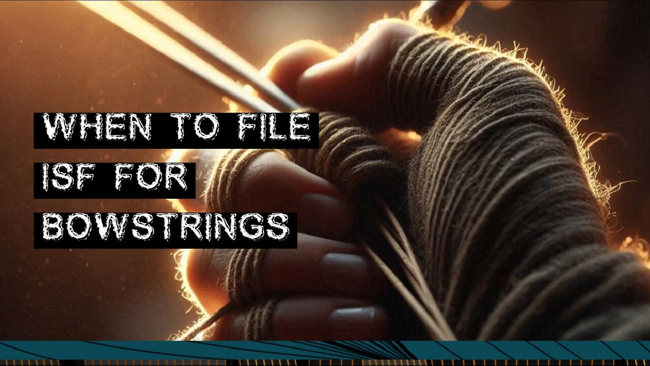 Mastering the Customs Game: When to File an ISF for Bowstrings