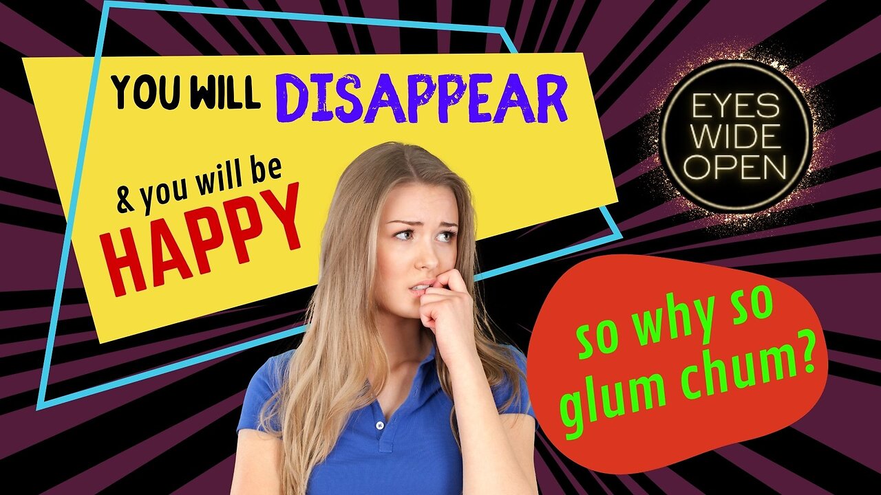 You’ll disappear & be HAPPY-so why so glum?