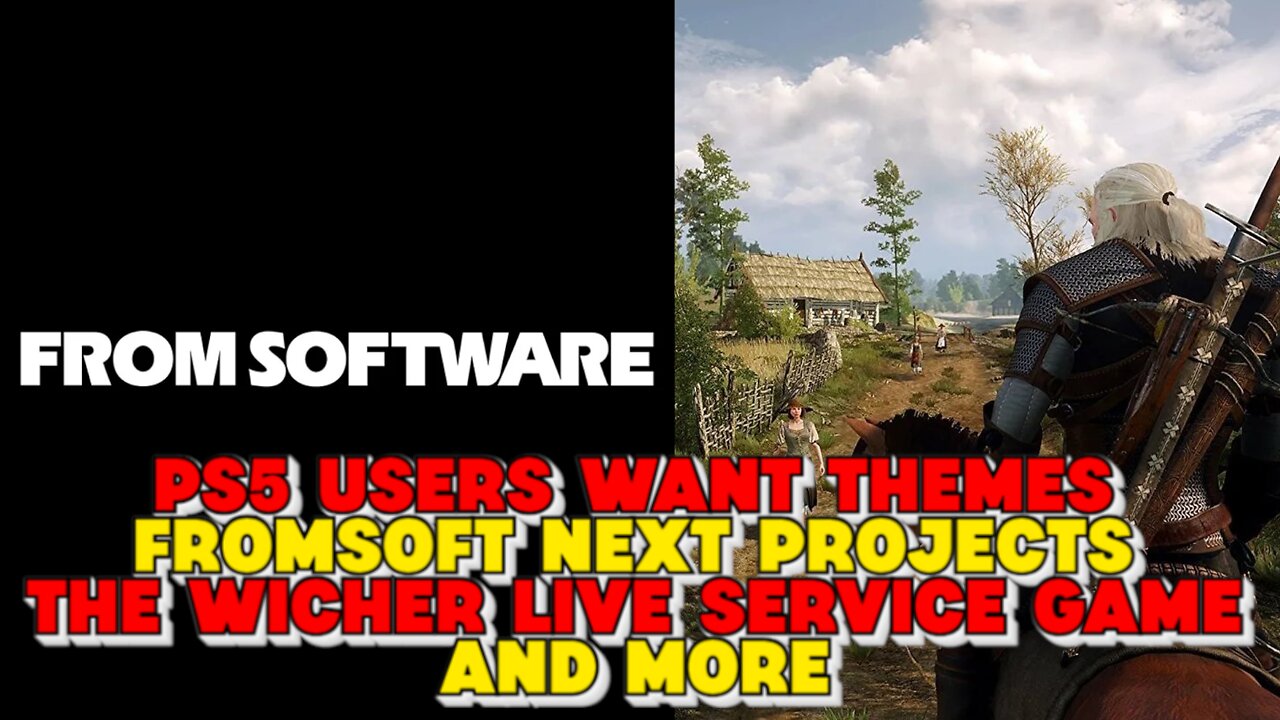 PS5 Users Want Themes, FromSoft Next Projects, The Witcher Multiplayer Live Service Game and More