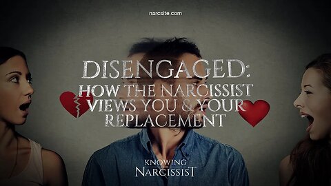 Disengaged : How the Narcissist Views You and Your Replacement