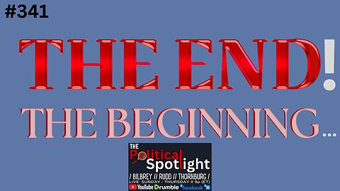 #341 | THE END! THE BEGINNING... | The Political Spotlight