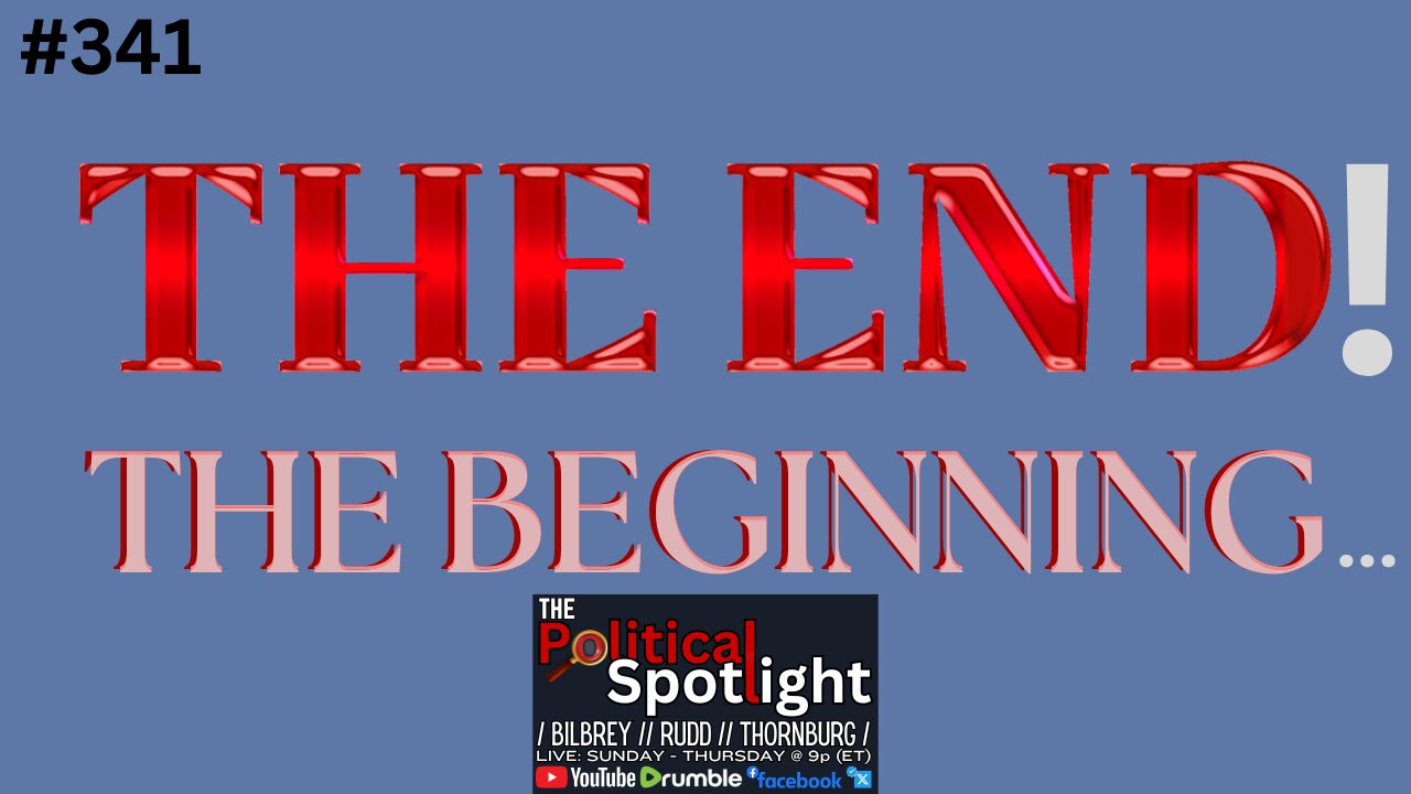 #341 | THE END! THE BEGINNING... | The Political Spotlight