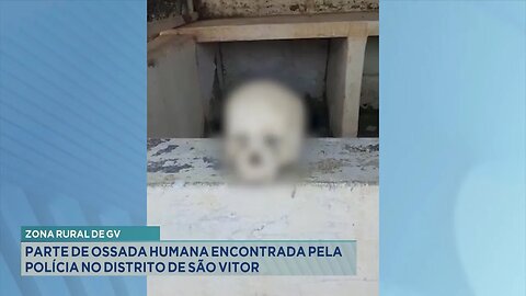 Zona Rural de GV: Parte de Ossada Humana Encontrada pela Polícia no Distrito de São Vitor.