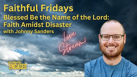 Blessed Be the Name of the Lord: Faith Amidst Disaster- Faithful Friday LIVE!