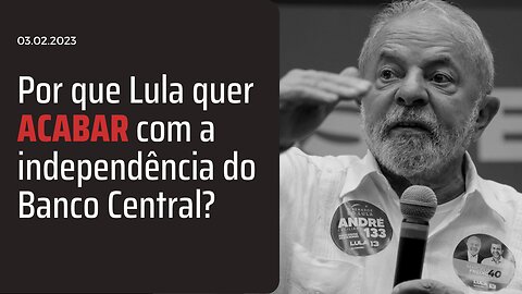 Por que Lula quer acabar com a independência do Banco Central?