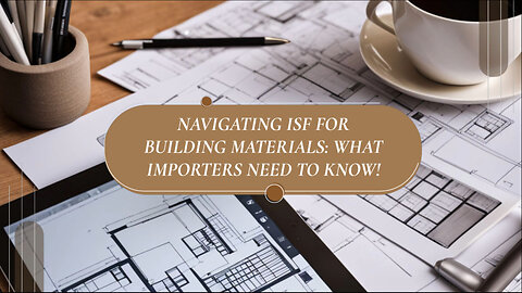 Mastering ISF Filing for Building Materials: Key Steps and Considerations