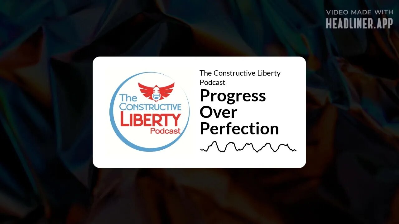 The Constructive Liberty Podcast - Progress Over Perfection