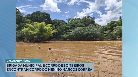 Caso em Ipanema: Brigada Municipal e Corpo de Bombeiros encontram Corpo do Menino Marcos Corrêa.