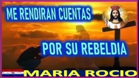 MENSAJE DE JESUCRISTO REY A MARIA ROCIO RENDIRAN CUENTAS POR SU REBELDIA