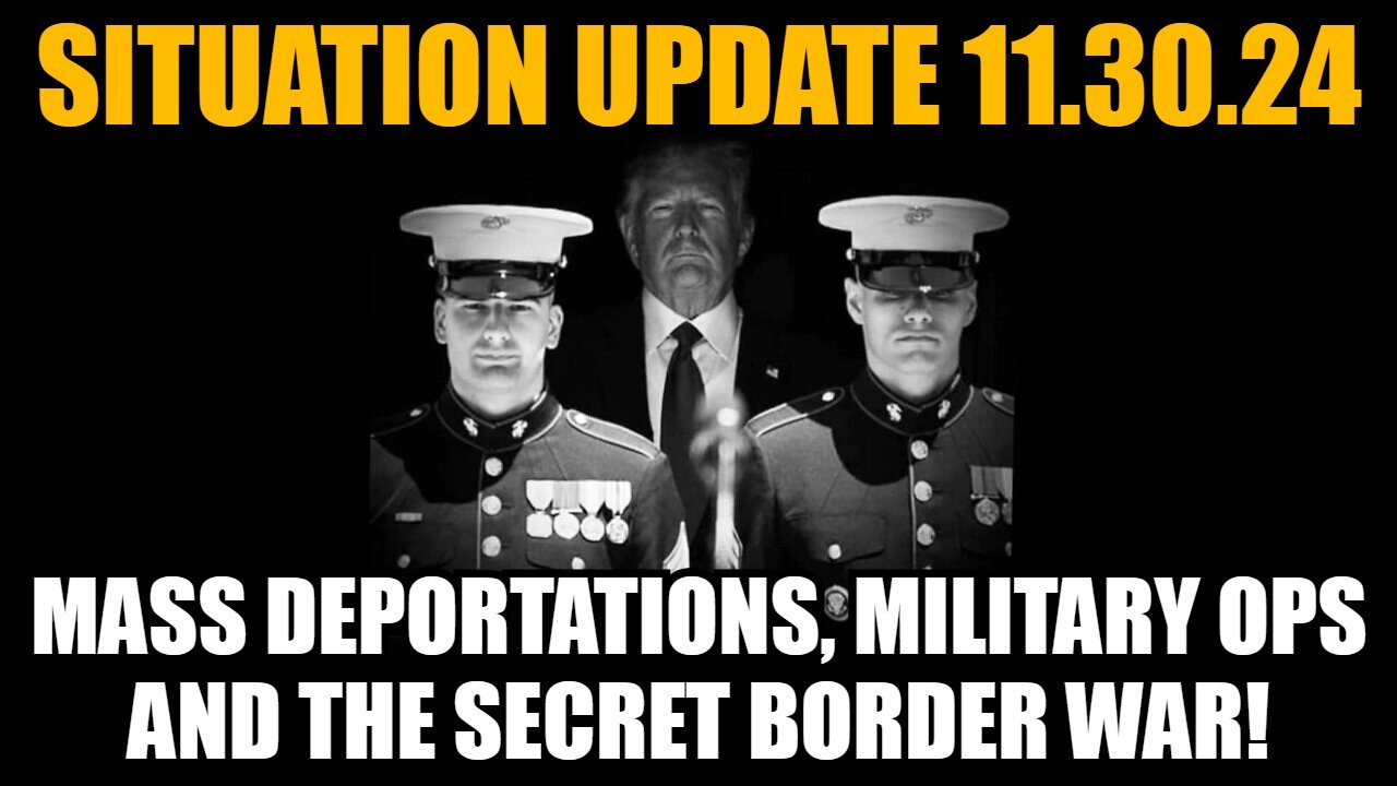 Situation Update 11/30/24: Mass Deportations, Military Ops and the Secret Border War!