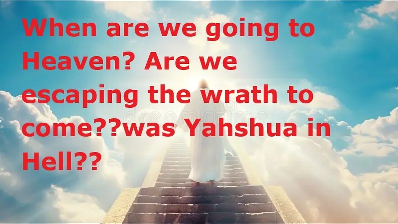 When are we going to Heaven? Are we escaping the wrath to come??was Yahshua in Hell??
