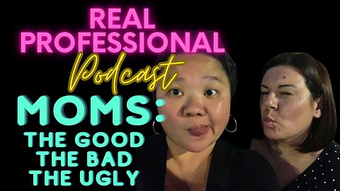 The Real Professional Podcast: Moms - The Good, The Bad, The Ugly 