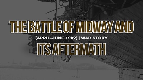 War Stories: The Battle of Midway and Its Aftermath (April–June 1942)