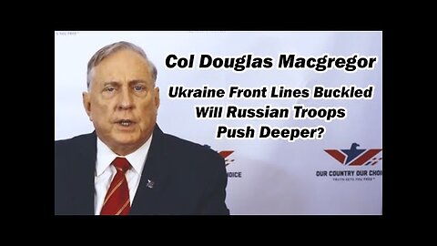 Col Doug Macgregor: Ukraine Front lines Buckled, Will Russian Troops Push Deeper?