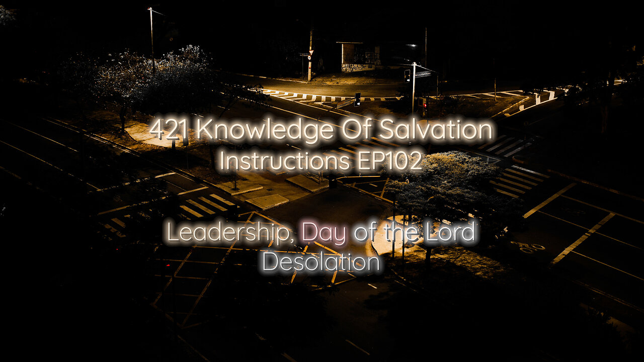 421 Knowledge Of Salvation - Instructions EP102 - Leadership, Day of the Lord, Desolation