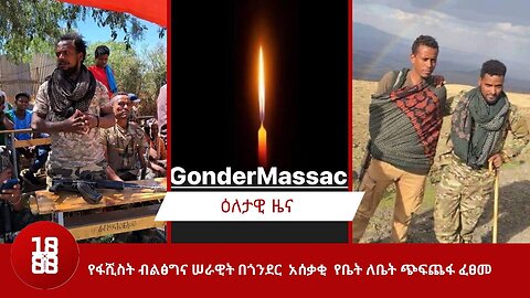 የፋሺስት ብልፅግና ሠራዊት በጎንደር አሰቃቂ የቤት ለቤት ጭፍጨፋ ፈፀመ።