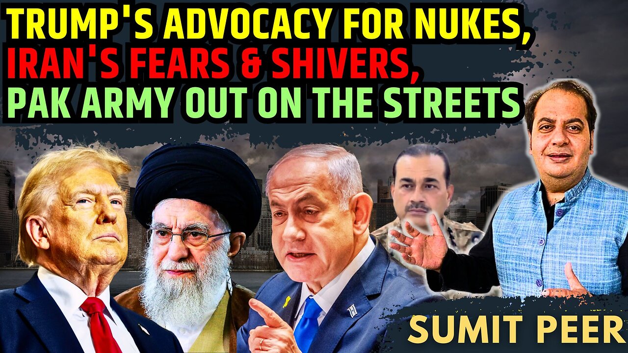 Trump's advocacy for Nukes • Iran Fears & Shivers • Pakistan Army out on the streets • Sumit Peer