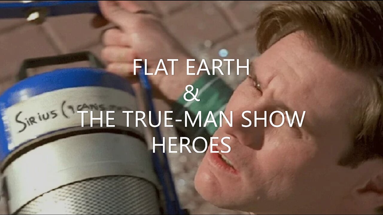 FLAT EARTH & THE TRUE-MAN SHOW HEROES.