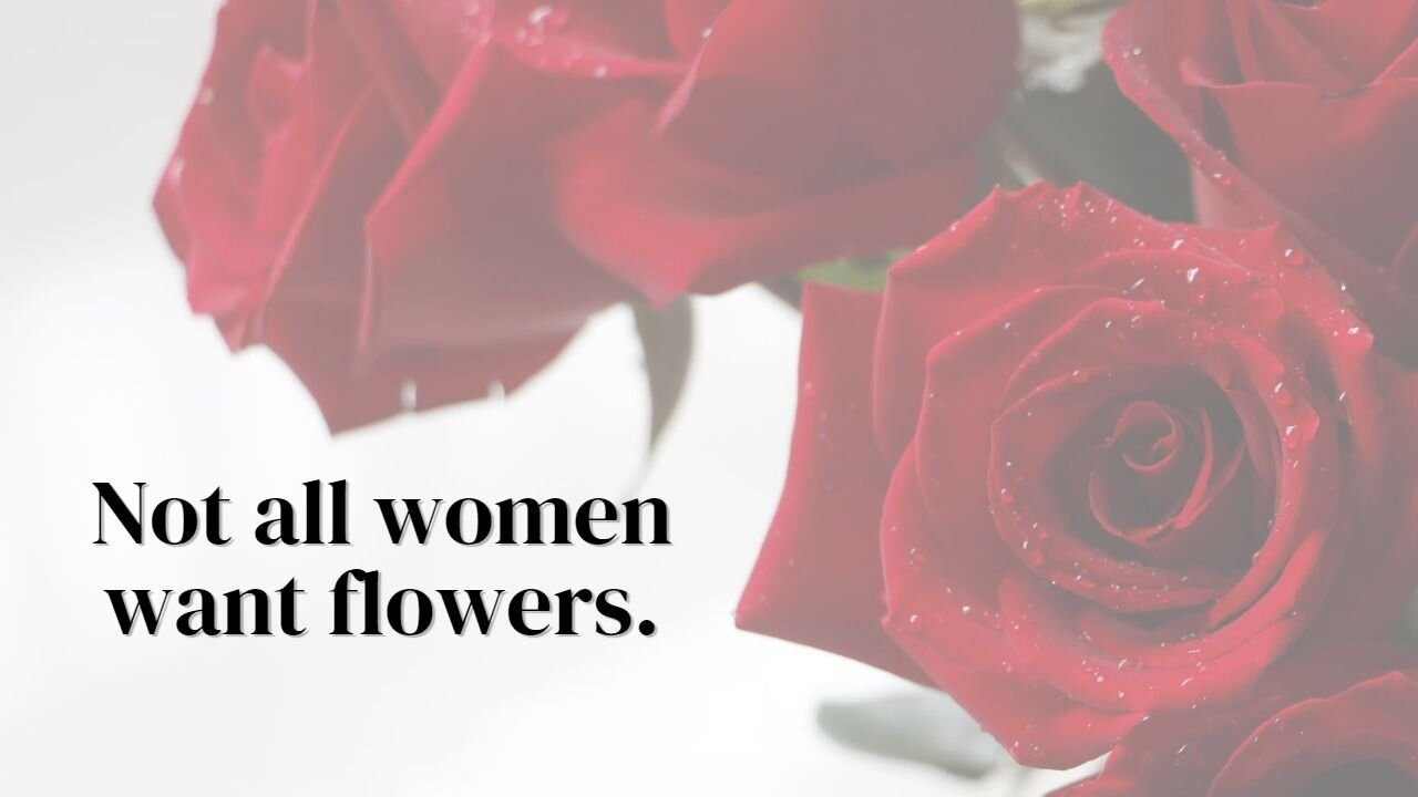 Not all women want flowers.