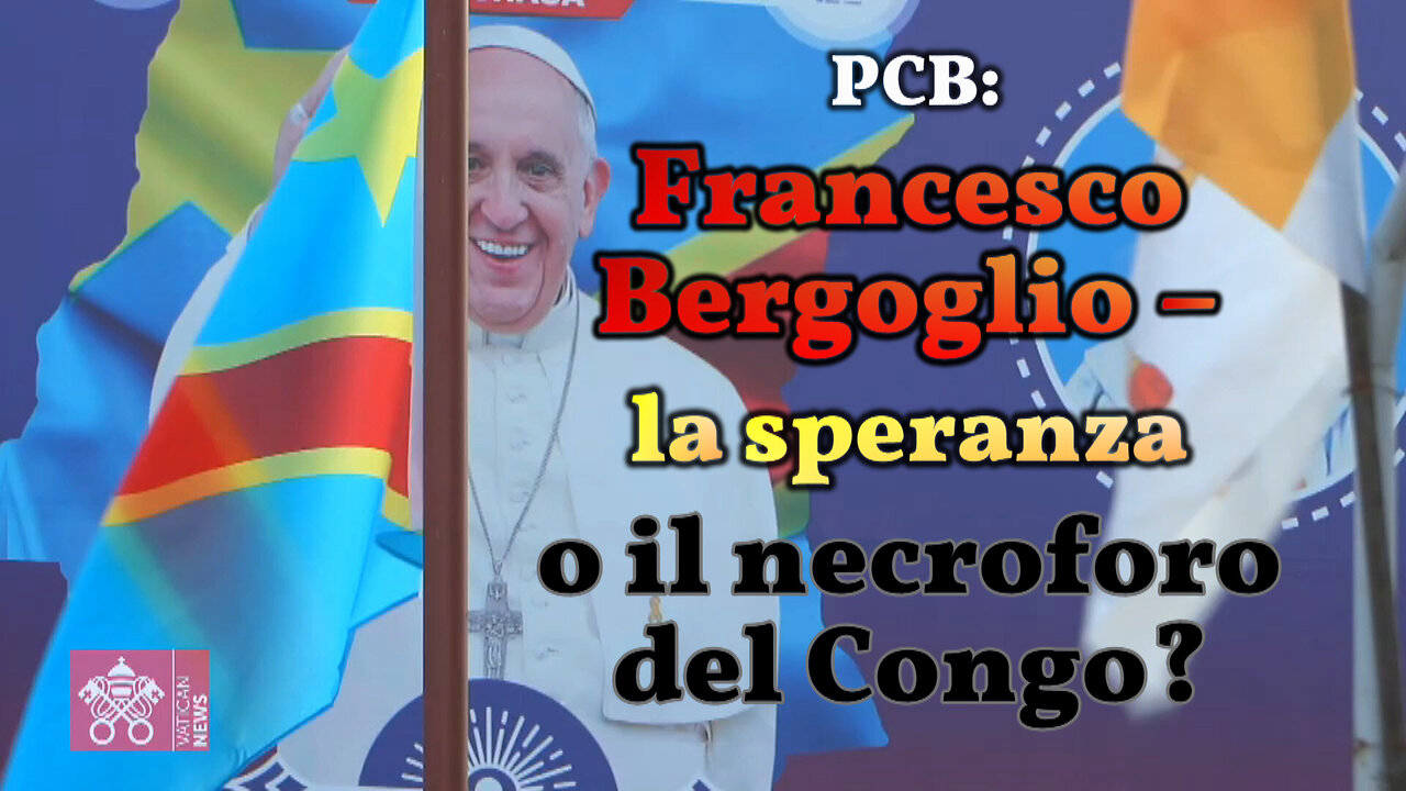 PCB: Francesco Bergoglio – la speranza o il necroforo del Congo?