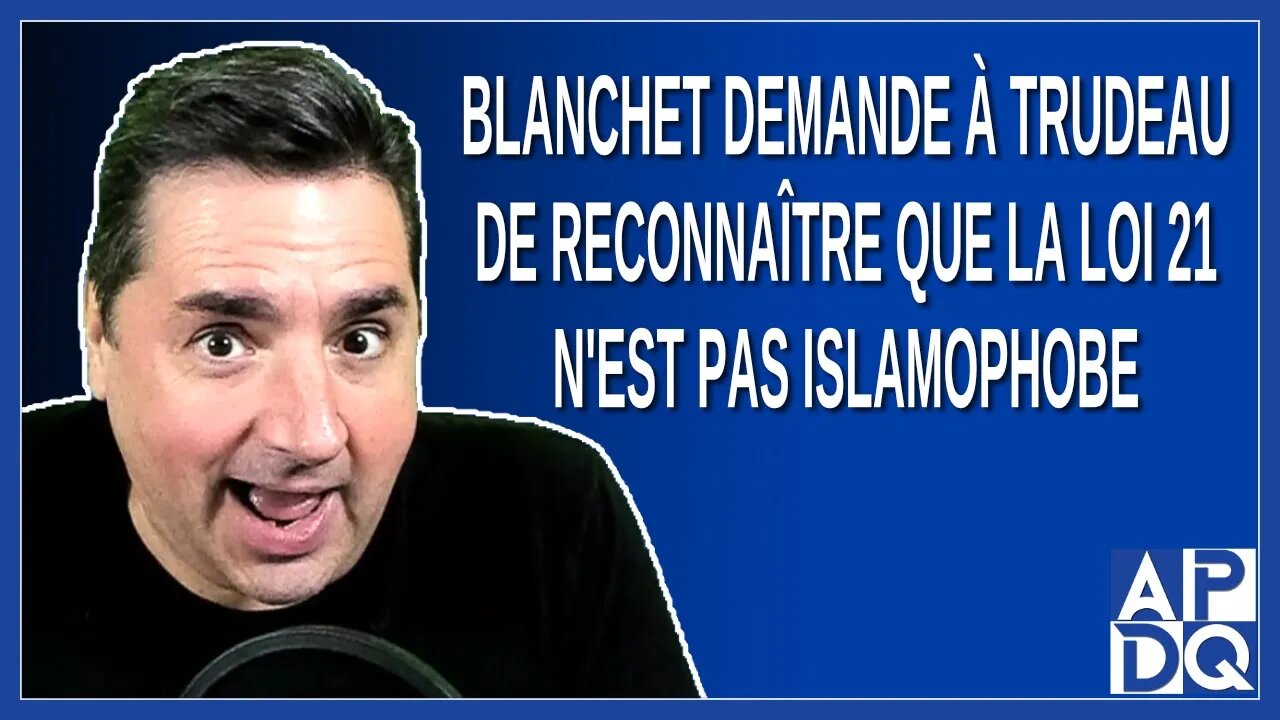 Blanchet demande à Trudeau de reconnaitre que la loi 21 n'est pas islamophobe