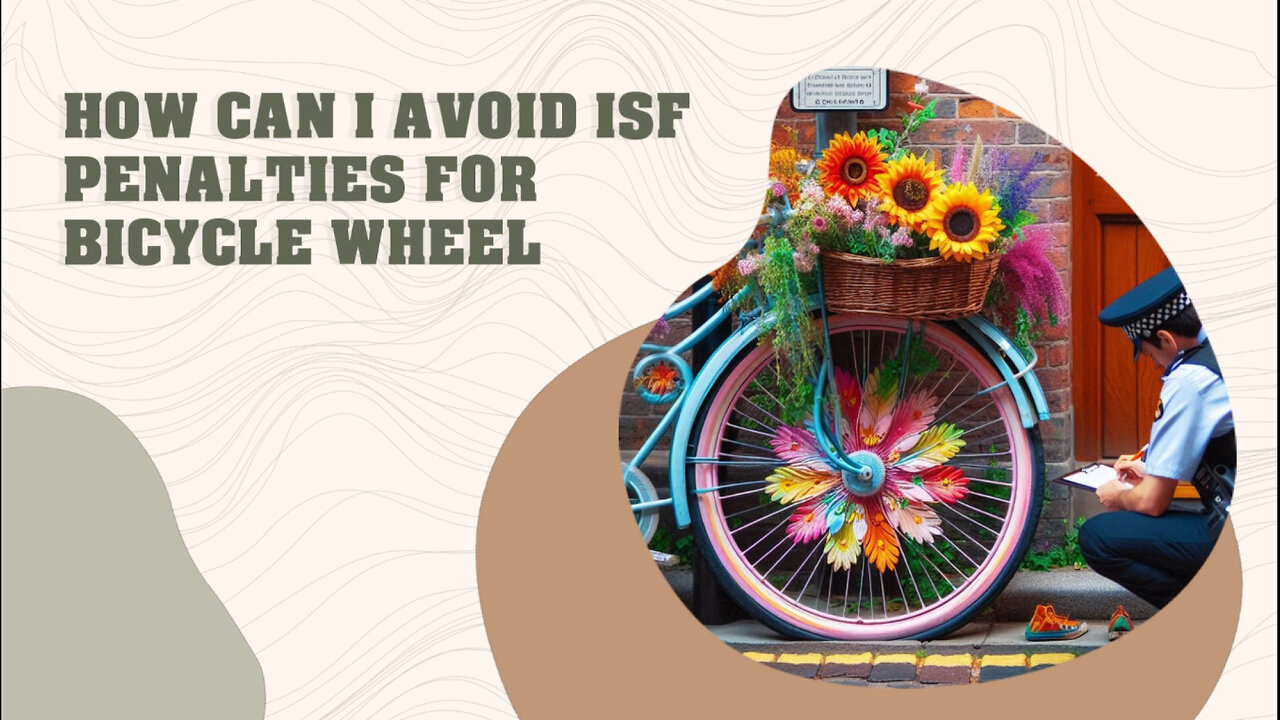 Mastering ISF: A Guide to Avoiding Penalties for Bicycle Wheel Imports