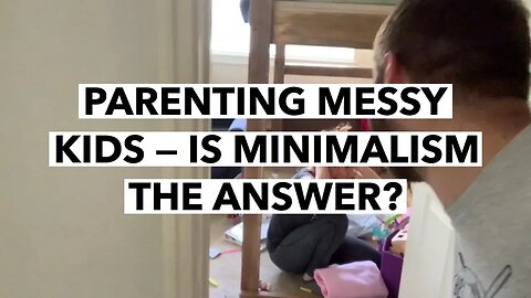 CL | Parenting Messy Kids — Is Minimalism the Answer? Part 1 | Cultivate Relationships