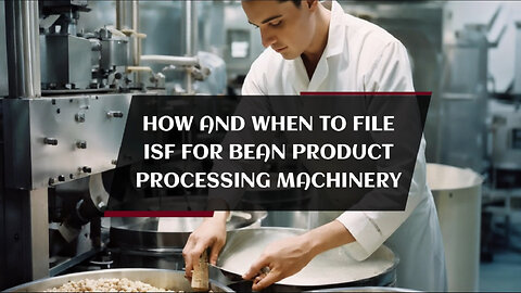 Demystifying ISF: Filing Tips for Importers of Bean Product Machinery