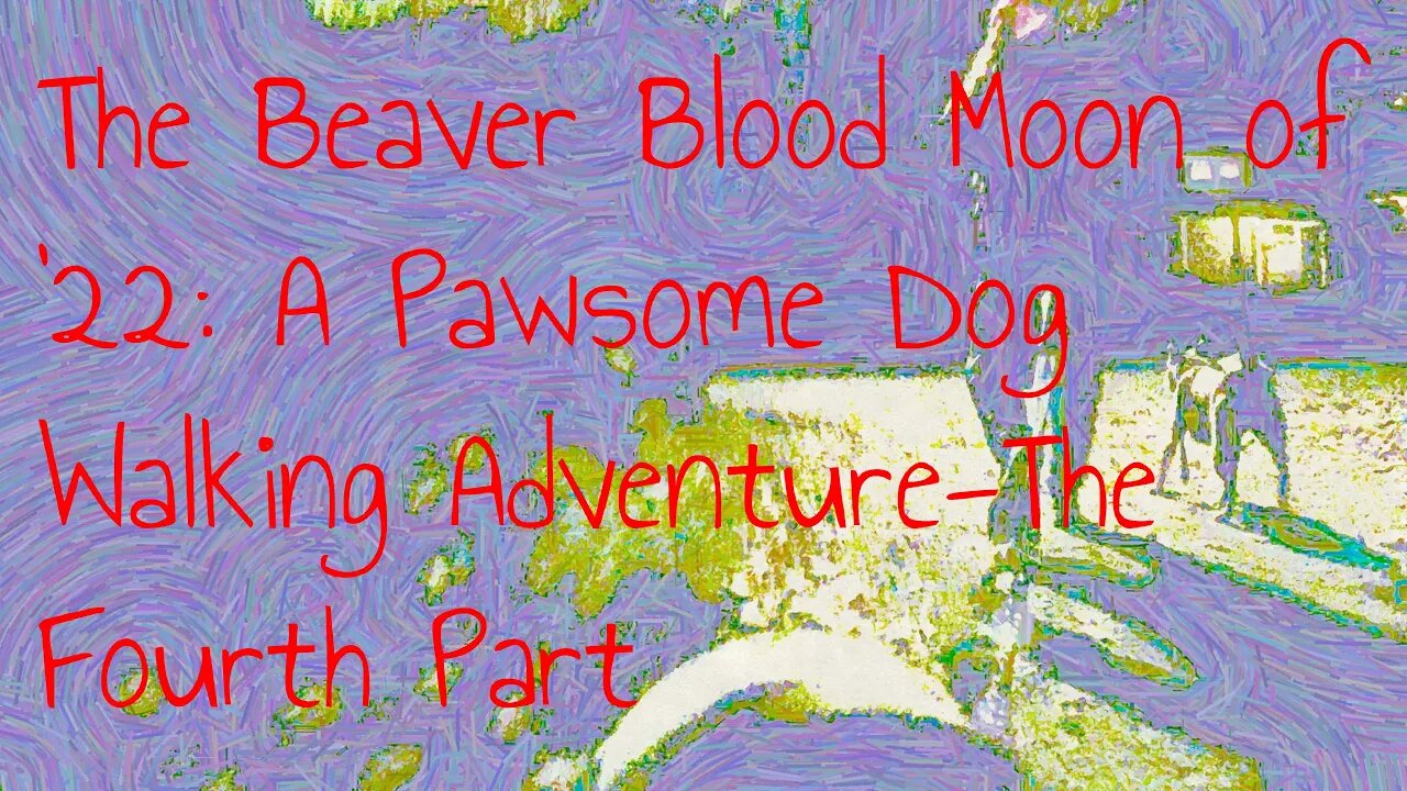 The Beaver Blood Moon of '22:A Pawsome Dog Walking Adventure-The Fourth Part