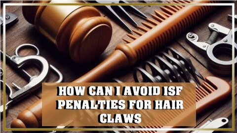 Mastering ISF Compliance: How to Avoid Penalties for Hair Claws