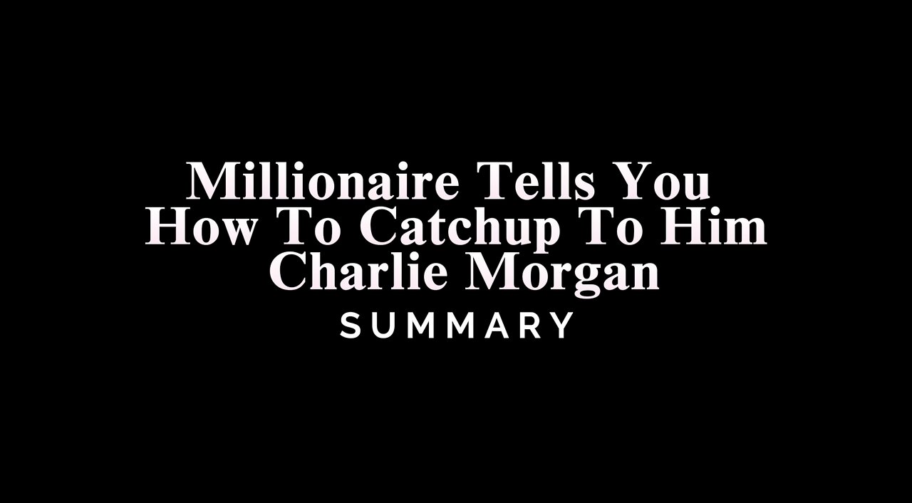 Millionaire Tells You How To Catchup To Him / Charlie Morgan - SUMMARY