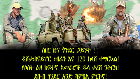 ሰበር ዜና ጎንደር ጋይንት !ዲሽቃ፣ስናይፐር ፣ብሬን እና 120 ክላሽ ተማርኳል!የሶስት ዕዝ ከፍተኛ አመራሮች ዱላ ቀረሽ ንትርክ!ደቡብ ጎንደር ሻምበል ምርኮኛ!