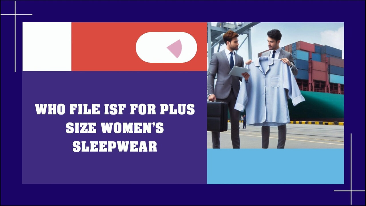 Mastering ISF Filing: Ensuring Compliance for Plus-Size Women's Sleepwear