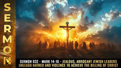 Sermon #032 - Mark 14-16 - Jealous, arrogant Jewish leaders unleash HATRED & VIOLENCE to...