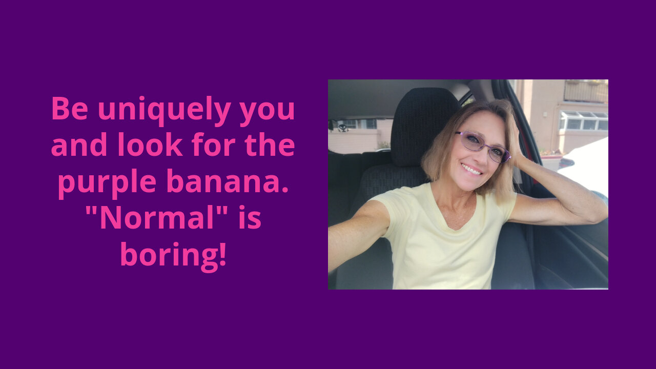 Be uniquely you and look for the purple banana. "Normal" is boring!