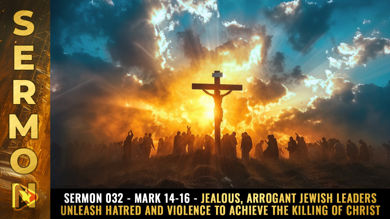 Sermon #032 - Mark 14-16 - Jealous, arrogant Jewish leaders unleash HATRED and VIOLENCE...