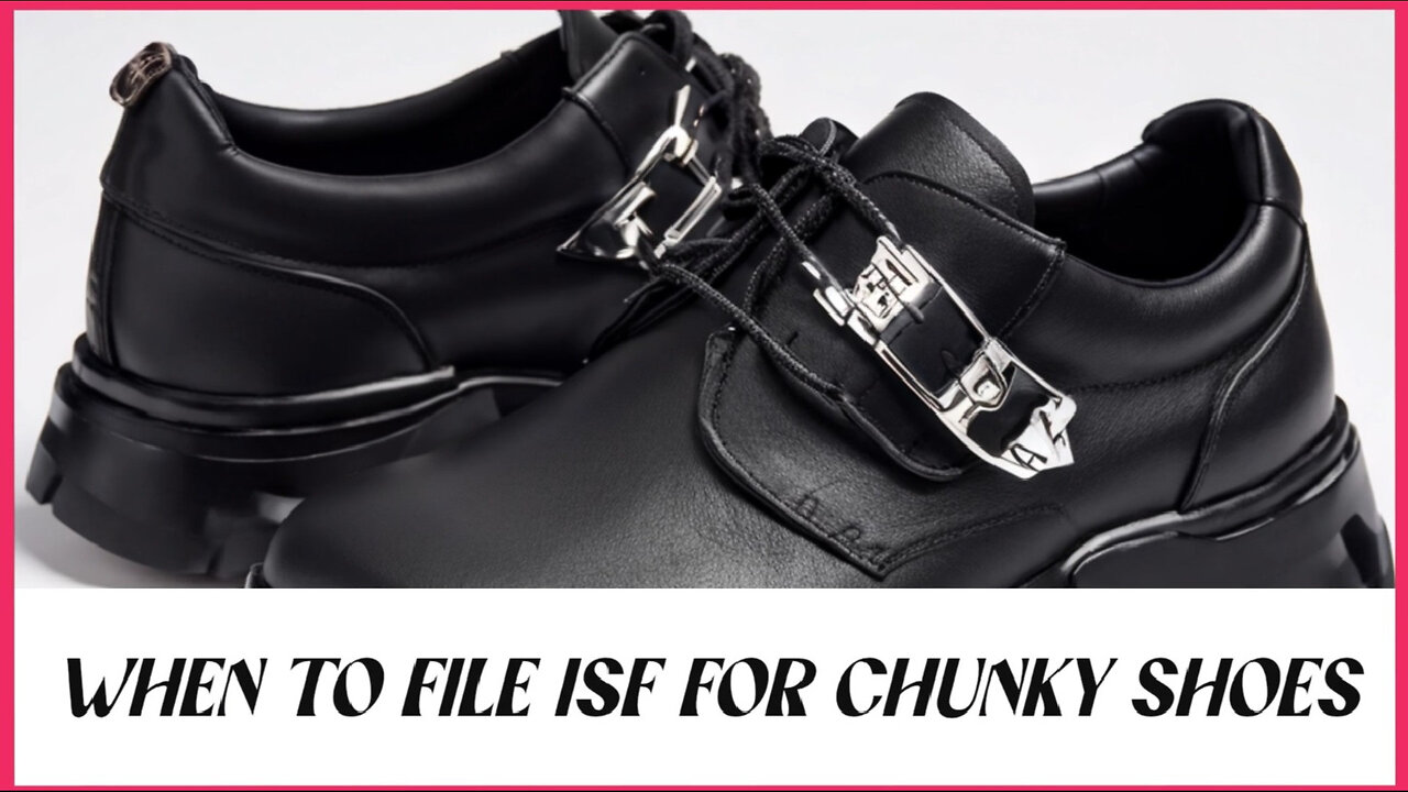 Mastering ISF for Chunky Shoes: Timely Filing and Essential Information