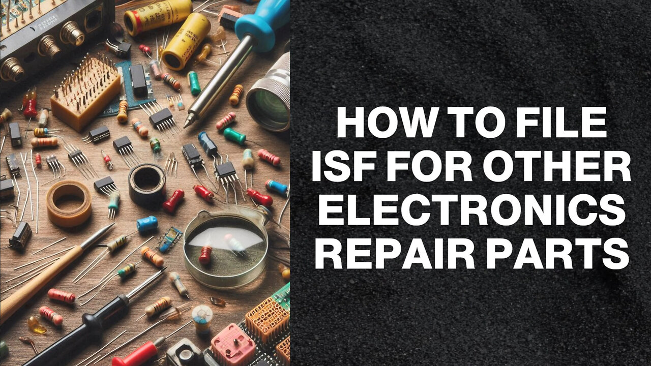 Mastering ISF Filing for Electronics Repair Parts: A Customs Broker's Guide